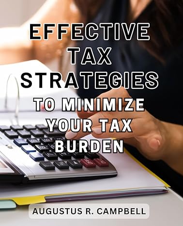 effective tax strategies to minimize your tax burden 1st edition augustus r. campbell 979-8863103082