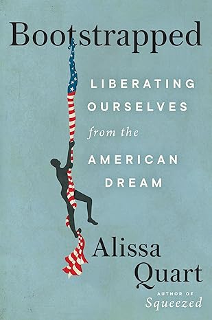 bootstrapped liberating ourselves from the american dream 1st edition alissa quart 0063028018, 978-0063028012
