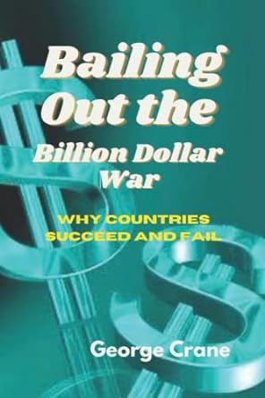 bailing out the billion dollar war why countries succeed and fail 1st edition george crane 979-8401546661