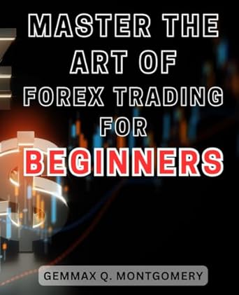 master the art of forex trading for beginners 1st edition gemmax q. montgomery 979-8865784678