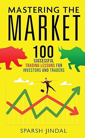 mastering the market 100 successful trading lessons for investors and traders 1st edition sparsh jindal