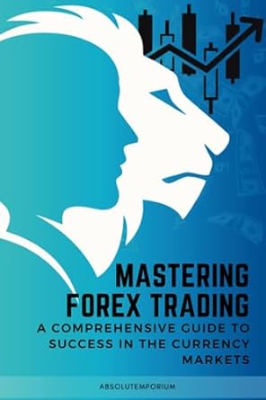 mastering forex trading a comprehensive guide to success in the currency markets 1st edition absolutemporium