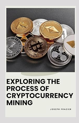 exploring the process of cryptocurrency mining 1st edition joseph frazier 979-8399497549