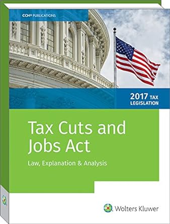 tax cuts and jobs act of law explanation and analysis 1st edition cch tax law editors 0808046772,