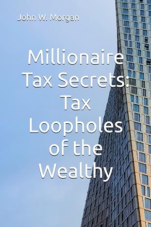 millionaire tax secrets tax loopholes of the wealthy 1st edition john w. morgan 979-8395709240