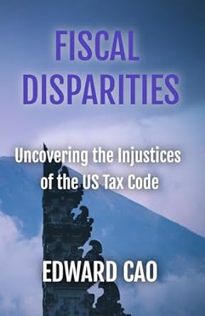 fiscal disparities uncovering the injustices of the us tax code 1st edition edward cao 979-8862406733