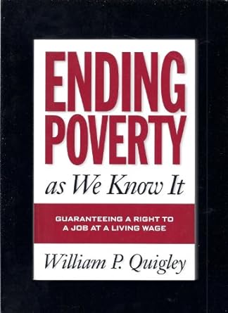 ending poverty as we know it guaranteeing a right to a job at a living wage 1st edition william quigley