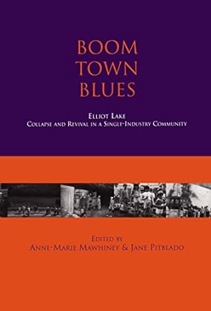 boom town blues elliot lake collapse and revival in a single industry community 1st edition anne-marie
