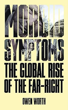morbid symptoms the global rise of the far right 1st edition owen worth 1786993341, 978-1786993342