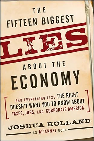 The Fifteen Biggest Lies About The Economy And Everything Else The Right Doesn T Want You To Know About Taxes Jobs And Corporate America