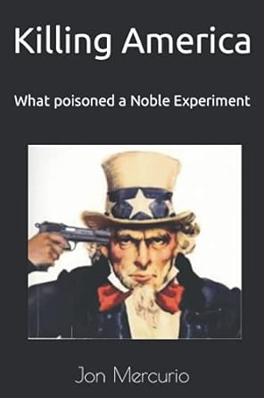 killing america what poisoned a noble experiment 1st edition dr. jon j. mercurio 979-8464712676