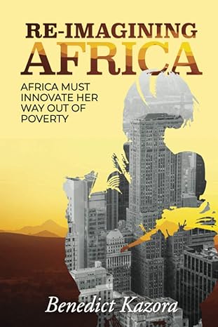 re imagining africa africa must innovate her way out of poverty 1st edition benedict kazora 979-8727815632