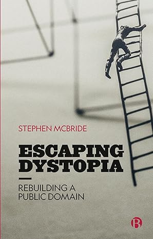 escaping dystopia rebuilding a public domain 1st edition stephen mcbride 1529220610, 978-1529220612