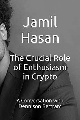 the crucial role of enthusiasm in crypto a conversation with dennison bertram 1st edition jamil hasan