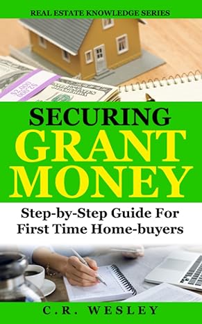 securing grant money step by step guide for first time home buyers 1st edition c.r. wesley 979-8527273991