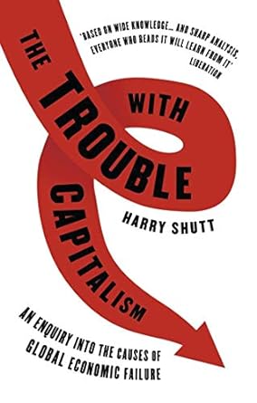 the trouble with capitalism an enquiry into the causes of global economic failure 2nd edition harry shutt