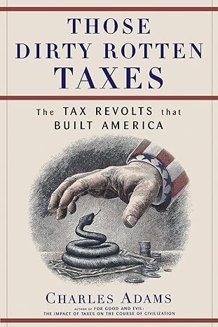 those dirty rotten taxes the tax revolts that built america 1st edition charles adams 0684871149,
