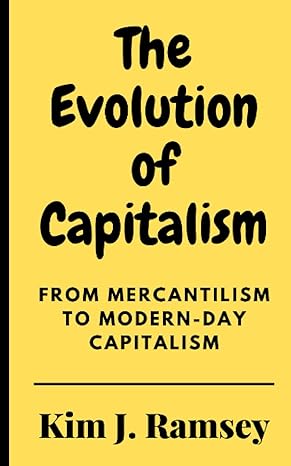 the evolution of capitalism from mercantilism to modern day capitalism 1st edition kim j. ramsey