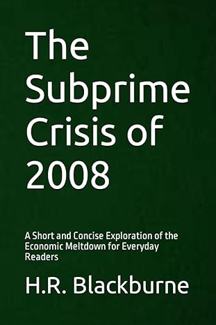 the subprime crisis of 2008 a short and concise exploration of the economic meltdown for everyday readers 1st