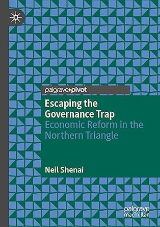escaping the governance trap economic reform in the northern triangle 1st edition neil shenai 3030990257,