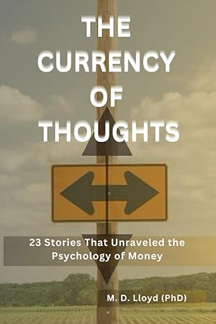 the currency of thoughts 23 stories that unraveled the psychology of money 1st edition m. d. lloyd