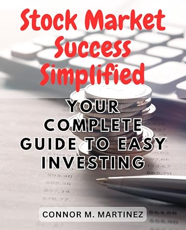 stock market success simplified your guide to easy investing 1st edition connor m. martinez 979-8858772446