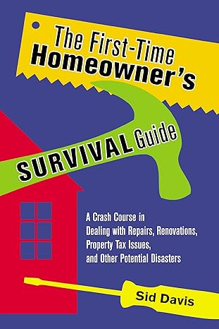 the first time homeowners survival guide a crash course in dealing with repairs renovations property tax