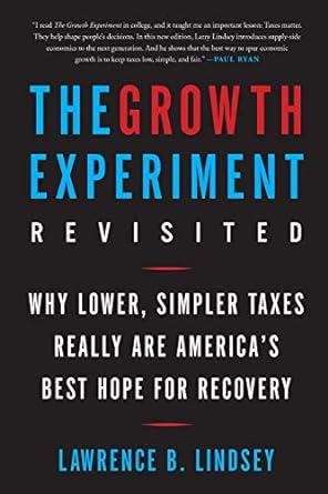 the growth experiment revisited why lower simpler taxes really are america s best hope for recovery 1st