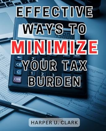 effective ways to minimize your tax burden 1st edition harper u. clark 979-8863024400