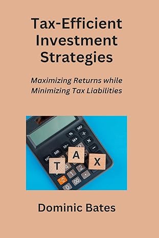 tax efficient investment strategies maximizing returns while minimizing tax liabilities 1st edition dominic
