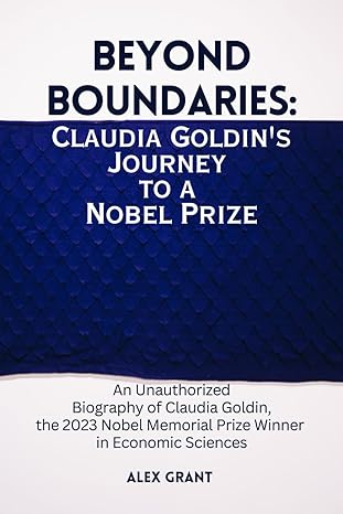beyond boundaries claudia goldin s journey to a nobel prize an unauthorized biography of claudia goldin the