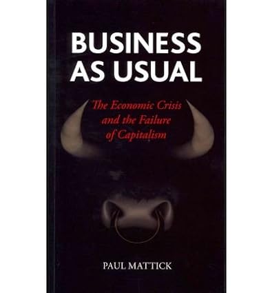 business as usual the economic crisis and the failure of capitalism common 1st edition mattick b00fgw55a2