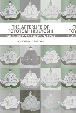 the afterlife of toyotomi hideyoshi historical fiction and popular culture in japan  susan westhafer furukawa