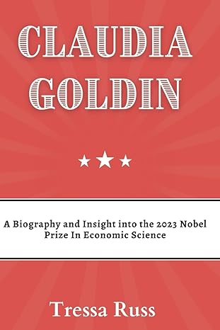 claudia goldin a biography and insight into the 2023 nobel prize in economic science 1st edition tressa russ