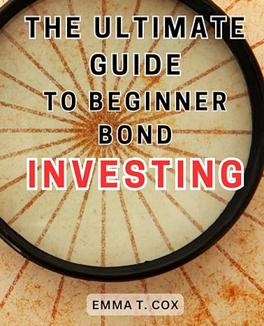 the ultimate guide to beginner bond investing 1st edition emma t. cox 979-8866875368