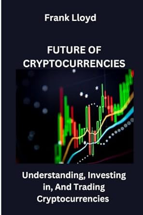 future of cryptocurrency understanding investing in and trading cryptocurrencies 1st edition frank lloyd