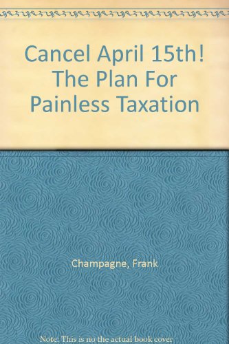 cancel april 15th the plan for painless taxation 1st edition frank champagne, pamela champagne 0963269836,