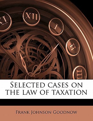 selected cases on the law of taxation 1st edition frank johnson goodnow 1176333976, 9781176333970