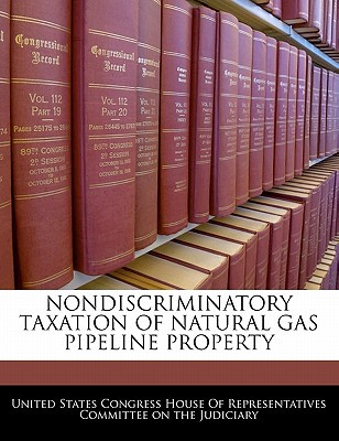 nondiscriminatory taxation of natural gas pipeline property 1st edition united states congress house of