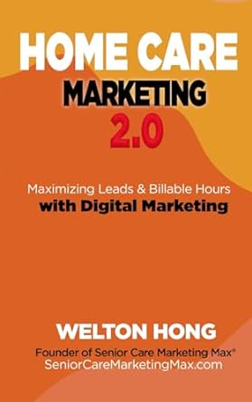 home care marketing 2.0 maximizing leads and billable hours with digital marketing 1st edition welton hong