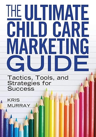the ultimate child care marketing guide tactics tools and strategies for success 1st edition kris murray
