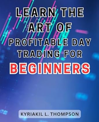 learn the art of profitable day trading for beginners 1st edition kyriakil l. thompson 979-8867866518