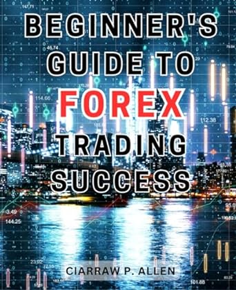 beginners guide to forex trading success 1st edition ciarraw p. allen 979-8867736736