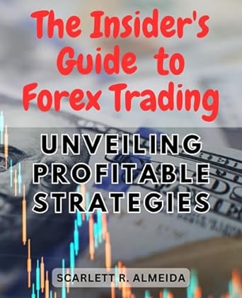 the insiders guide to forex trading unveiling profitable strategies 1st edition scarlett r. almeida