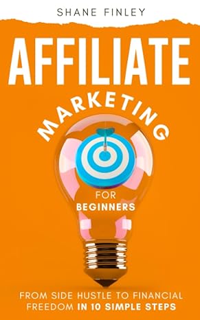 affiliate marketing for beginners from side hustle to financial freedom in 10 simple steps 1st edition shane