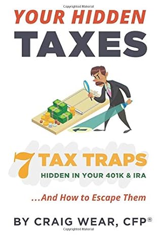 your hidden taxes 7 tax traps hidden in your 401k and ira and how to escape them 1st edition craig wear