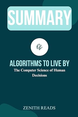 summary of algorithms to live by the computer science of human decisions 1st edition zenith reads