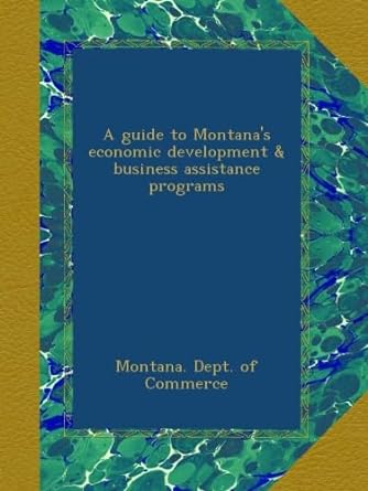 a guide to montana s economic development and business assistance programs 1st edition . montana. dept. of