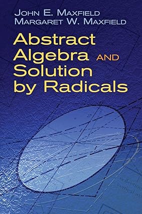 abstract algebra and solution by radicals 1st edition john e. maxfield ,margaret w. maxfield 0486477231,
