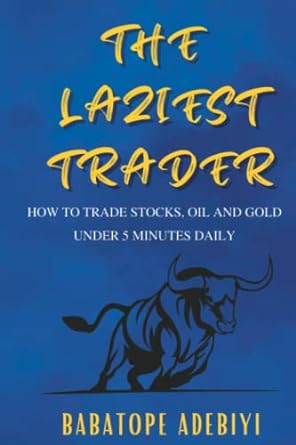 the laziest trader how to trade stocks oil and gold under 5 minutes daily 1st edition babatope adebiyi